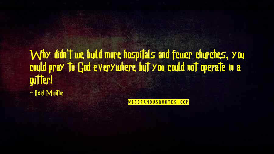 Remembered Only When Needed Quotes By Axel Munthe: Why didn't we build more hospitals and fewer