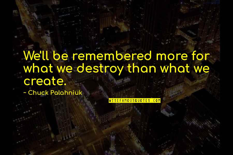 Remembered Quotes By Chuck Palahniuk: We'll be remembered more for what we destroy Remembered Quotes By Chuck Palahniuk: We'll be remembered more for what we destroy