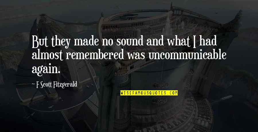 Remembered Quotes By F Scott Fitzgerald: But they made no sound and what I Remembered Quotes By F Scott Fitzgerald: But they made no sound and what I