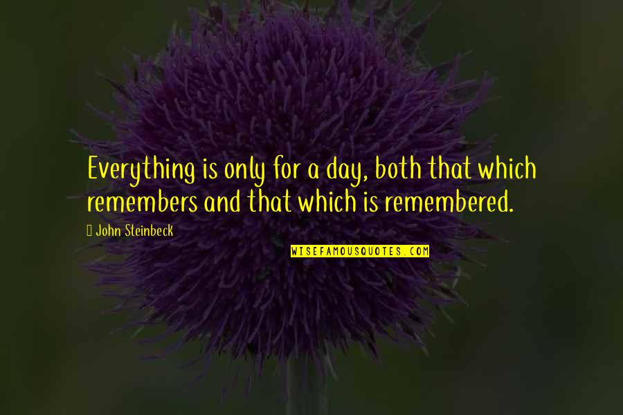 Remembered Quotes By John Steinbeck: Everything is only for a day, both that Remembered Quotes By John Steinbeck: Everything is only for a day, both that