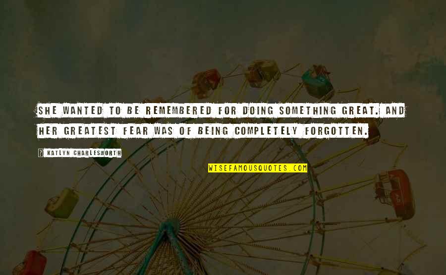 Remembered Quotes By Katlyn Charlesworth: She wanted to be remembered for doing something Remembered Quotes By Katlyn Charlesworth: She wanted to be remembered for doing something