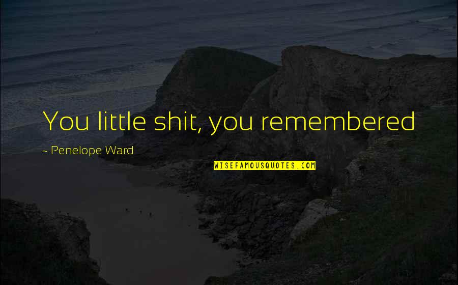 Remembered Quotes By Penelope Ward: You little shit, you remembered Remembered Quotes By Penelope Ward: You little shit, you remembered