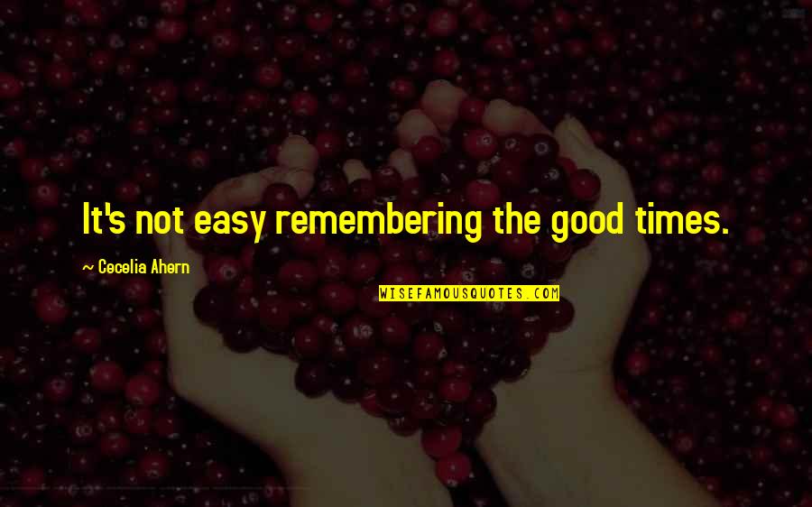 Remembered With Love Quotes By Cecelia Ahern: It's not easy remembering the good times. Remembered With Love Quotes By Cecelia Ahern: It's not easy remembering the good times.