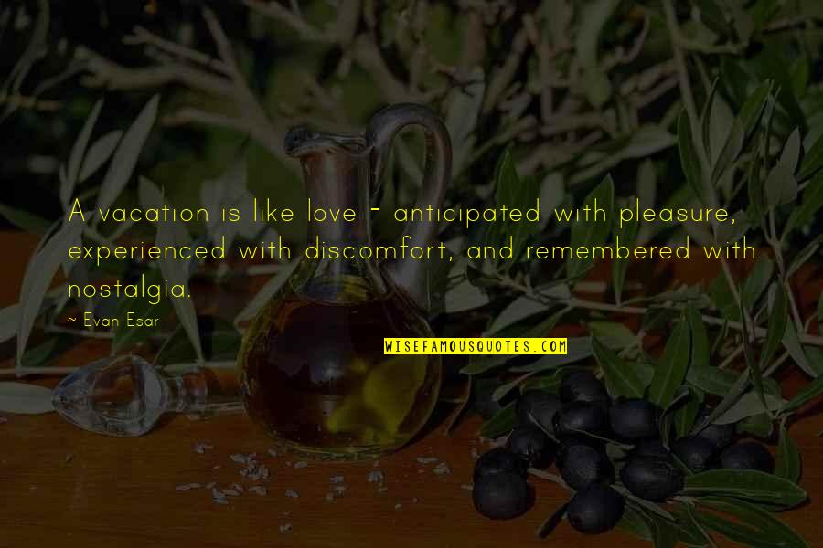 Remembered With Love Quotes By Evan Esar: A vacation is like love - anticipated with Remembered With Love Quotes By Evan Esar: A vacation is like love - anticipated with