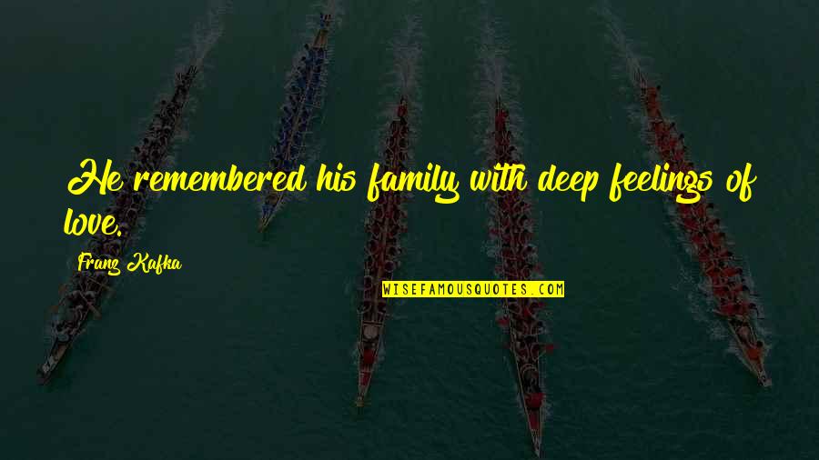 Remembered With Love Quotes By Franz Kafka: He remembered his family with deep feelings of Remembered With Love Quotes By Franz Kafka: He remembered his family with deep feelings of