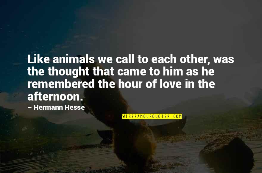 Remembered With Love Quotes By Hermann Hesse: Like animals we call to each other, was Remembered With Love Quotes By Hermann Hesse: Like animals we call to each other, was