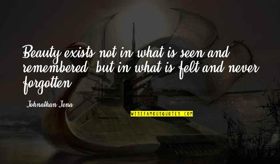 Remembered With Love Quotes By Johnathan Jena: Beauty exists not in what is seen and Remembered With Love Quotes By Johnathan Jena: Beauty exists not in what is seen and