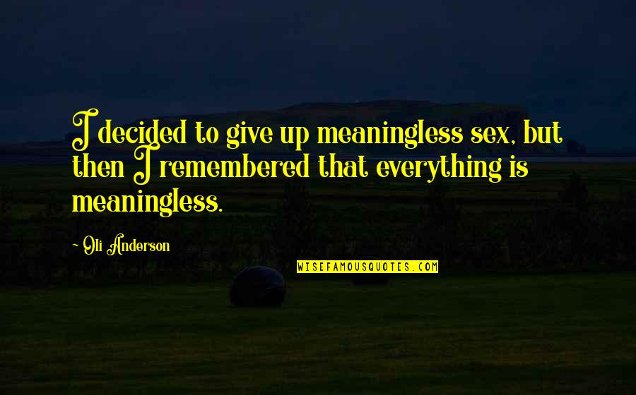Remembered With Love Quotes By Oli Anderson: I decided to give up meaningless sex, but Remembered With Love Quotes By Oli Anderson: I decided to give up meaningless sex, but