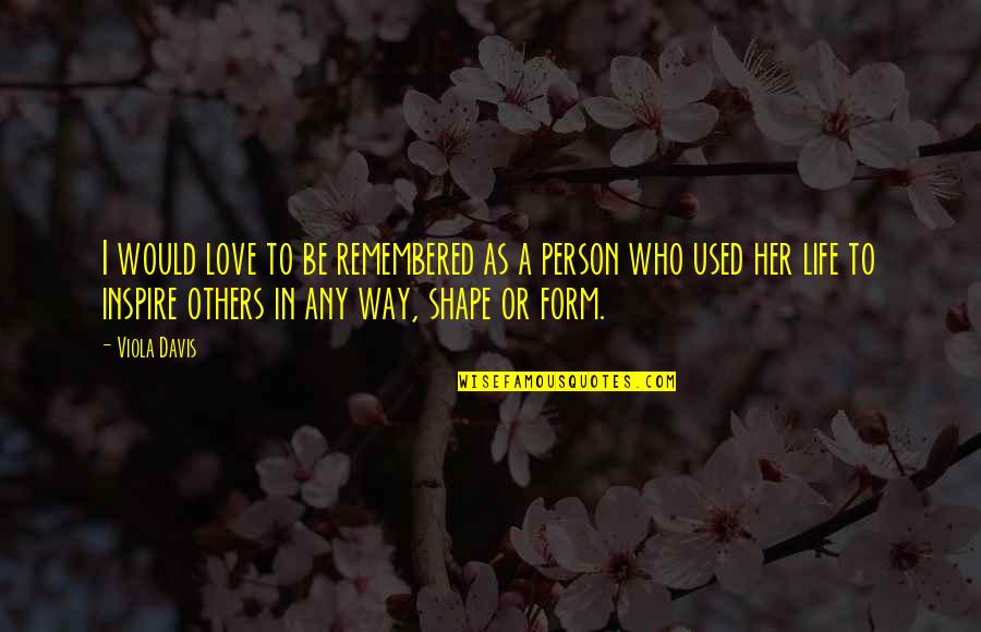Remembered With Love Quotes By Viola Davis: I would love to be remembered as a Remembered With Love Quotes By Viola Davis: I would love to be remembered as a
