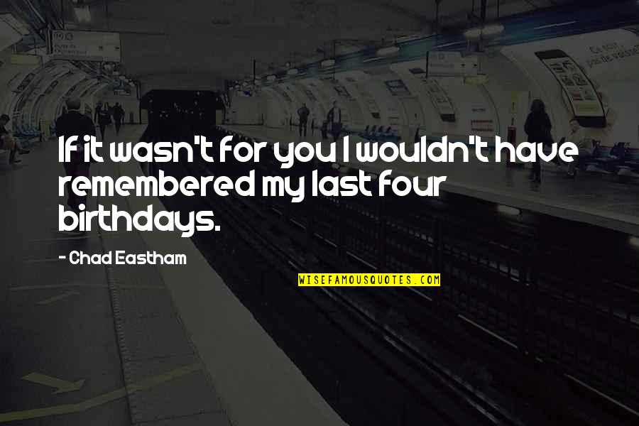 Remembered You Quotes By Chad Eastham: If it wasn't for you I wouldn't have