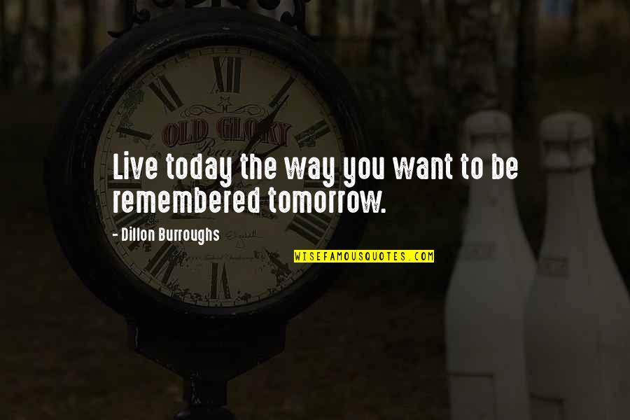 Remembered You Quotes By Dillon Burroughs: Live today the way you want to be