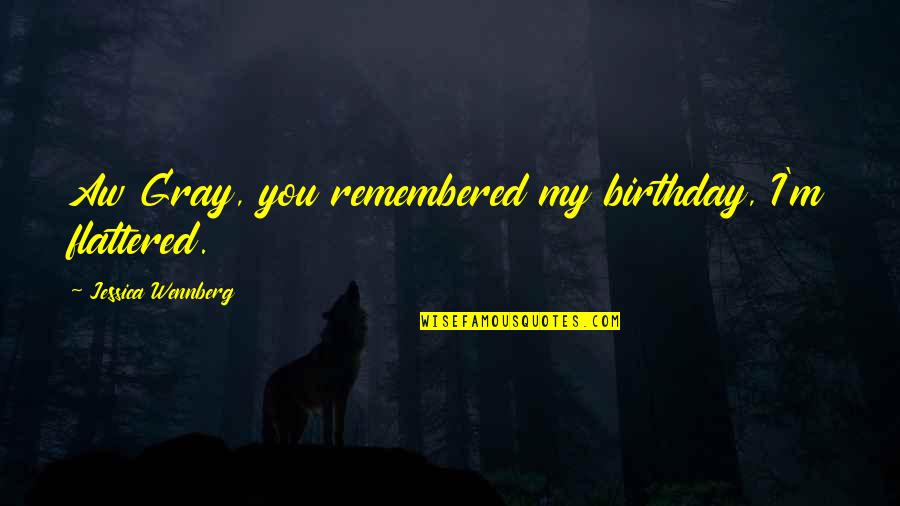 Remembered You Quotes By Jessica Wennberg: Aw Gray, you remembered my birthday, I'm flattered.