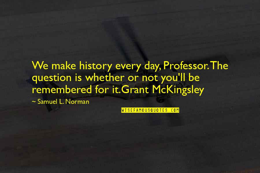 Remembered You Quotes By Samuel L. Norman: We make history every day, Professor. The question