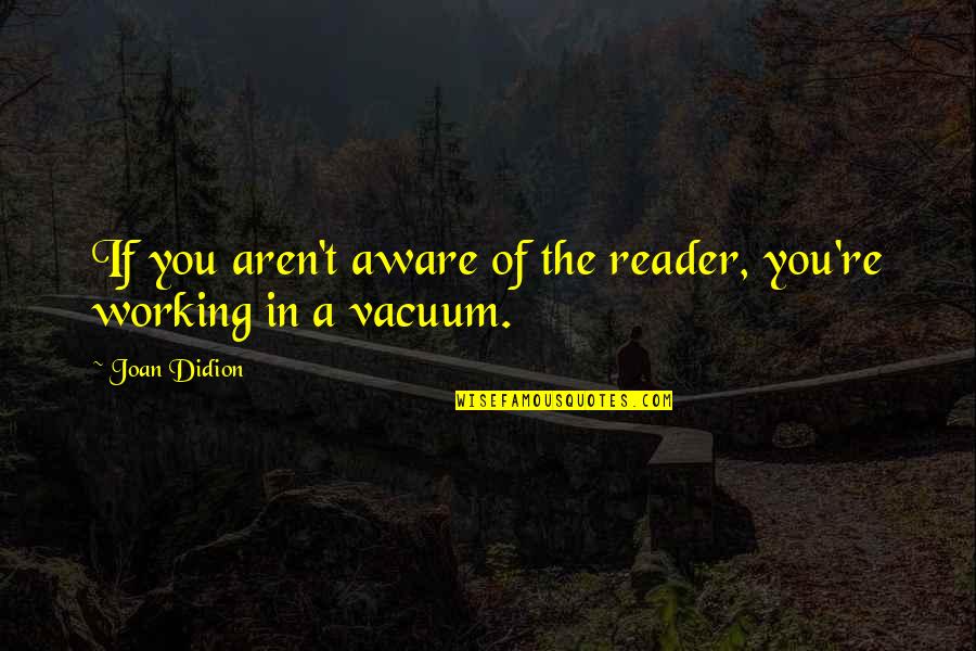 Rememberences Quotes By Joan Didion: If you aren't aware of the reader, you're