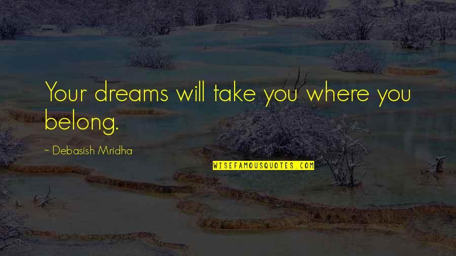 Remembereth Quotes By Debasish Mridha: Your dreams will take you where you belong. Remembereth Quotes By Debasish Mridha: Your dreams will take you where you belong.