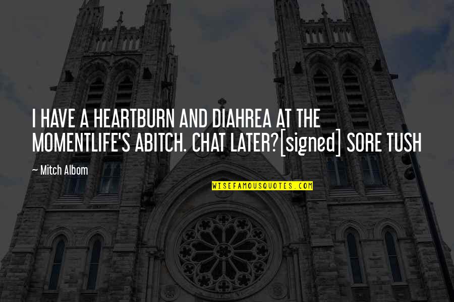 Remembereth Quotes By Mitch Albom: I HAVE A HEARTBURN AND DIAHREA AT THE Remembereth Quotes By Mitch Albom: I HAVE A HEARTBURN AND DIAHREA AT THE