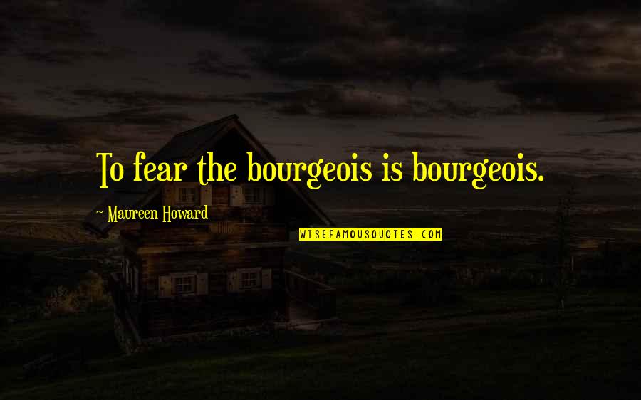 Remembering A Loved One On Their Birthday Quotes By Maureen Howard: To fear the bourgeois is bourgeois.