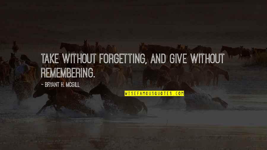 Remembering And Forgetting Quotes By Bryant H. McGill: Take without forgetting, and give without remembering. Remembering And Forgetting Quotes By Bryant H. McGill: Take without forgetting, and give without remembering.