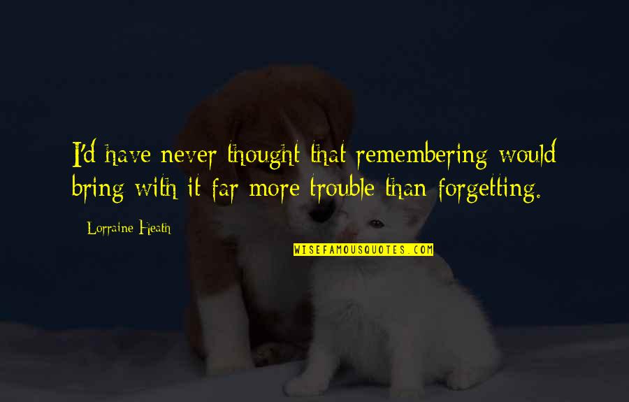 Remembering And Forgetting Quotes By Lorraine Heath: I'd have never thought that remembering would bring Remembering And Forgetting Quotes By Lorraine Heath: I'd have never thought that remembering would bring