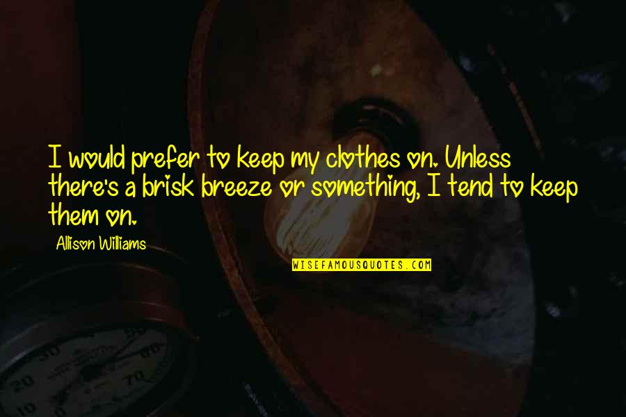 Remembering Her Quotes By Allison Williams: I would prefer to keep my clothes on. Remembering Her Quotes By Allison Williams: I would prefer to keep my clothes on.