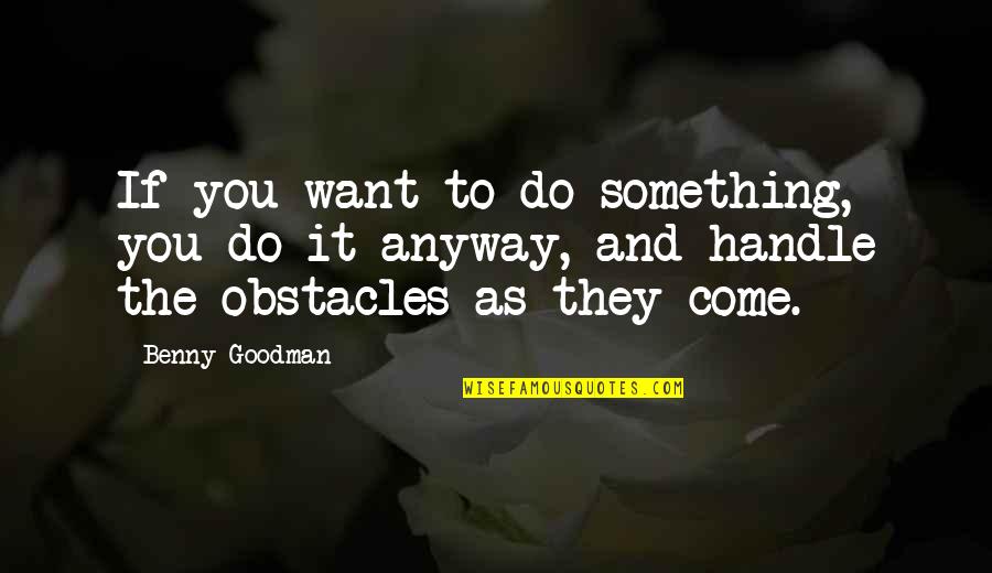 Remembering Lichuan Quotes By Benny Goodman: If you want to do something, you do