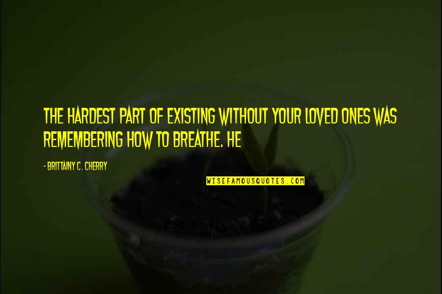 Remembering Loved Ones Quotes By Brittainy C. Cherry: the hardest part of existing without your loved