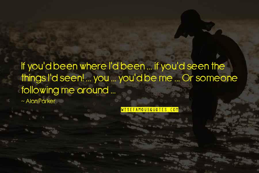 Remembering Mama Quotes By Alan Parker: If you'd been where I'd been ... if Remembering Mama Quotes By Alan Parker: If you'd been where I'd been ... if