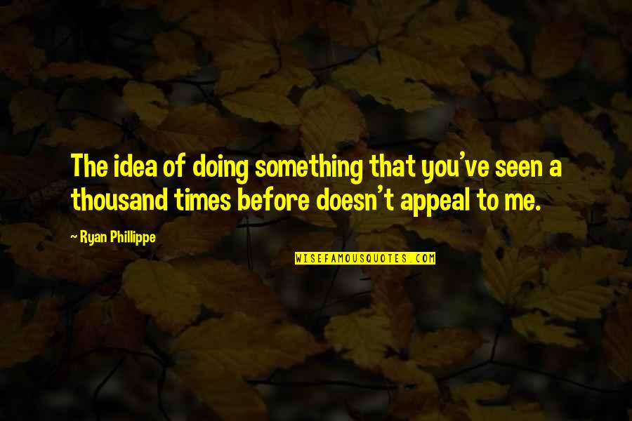 Remembering My Father On His Death Anniversary Quotes By Ryan Phillippe: The idea of doing something that you've seen