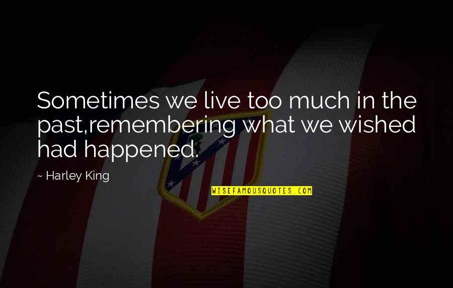 Remembering Our Past Quotes By Harley King: Sometimes we live too much in the past,remembering