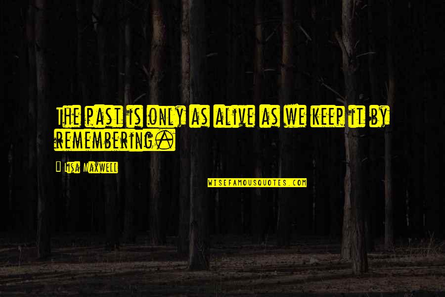 Remembering Our Past Quotes By Lisa Maxwell: The past is only as alive as we
