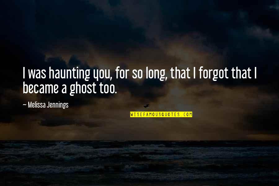 Remembering Our Past Quotes By Melissa Jennings: I was haunting you, for so long, that