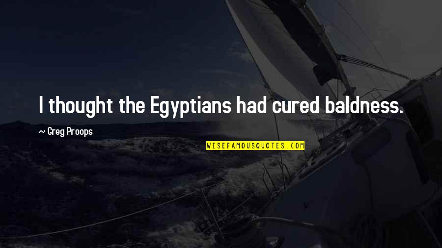 Remembering Our Veterans Quotes By Greg Proops: I thought the Egyptians had cured baldness. Remembering Our Veterans Quotes By Greg Proops: I thought the Egyptians had cured baldness.
