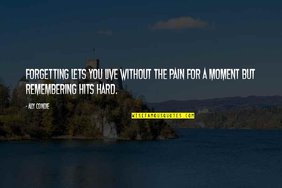 Remembering Pain Quotes By Ally Condie: Forgetting lets you live without the pain for