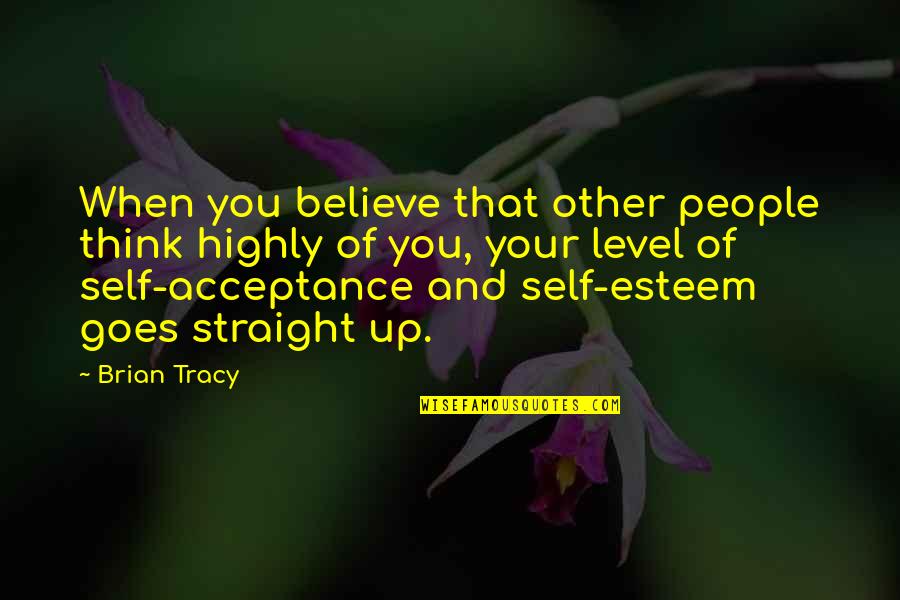 Remembering Someone After They Die Quotes By Brian Tracy: When you believe that other people think highly