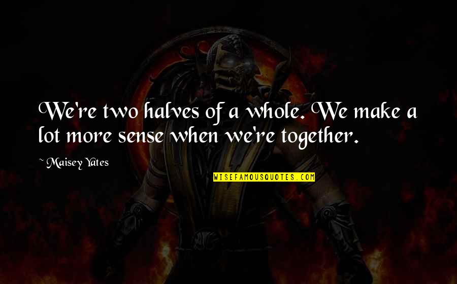 Remembering Someone Quotes By Maisey Yates: We're two halves of a whole. We make