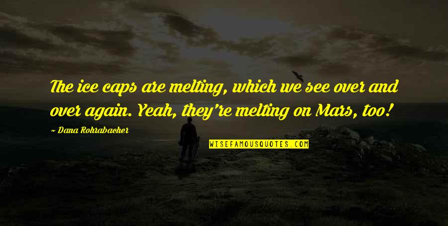 Remembering The Dead On Their Birthday Quotes By Dana Rohrabacher: The ice caps are melting, which we see Remembering The Dead On Their Birthday Quotes By Dana Rohrabacher: The ice caps are melting, which we see