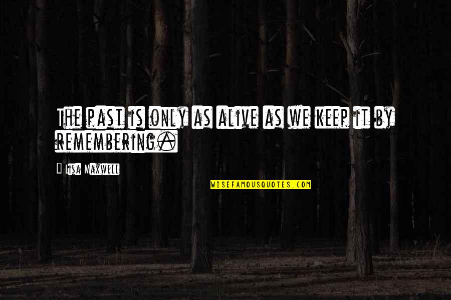 Remembering The Past Quotes By Lisa Maxwell: The past is only as alive as we