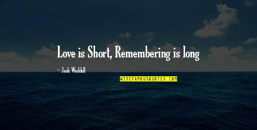 Remembering To Love Quotes By Jack Waddell: Love is Short, Remembering is long Remembering To Love Quotes By Jack Waddell: Love is Short, Remembering is long