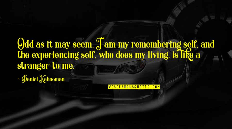 Remembering Who Was There For You Quotes By Daniel Kahneman: Odd as it may seem, I am my