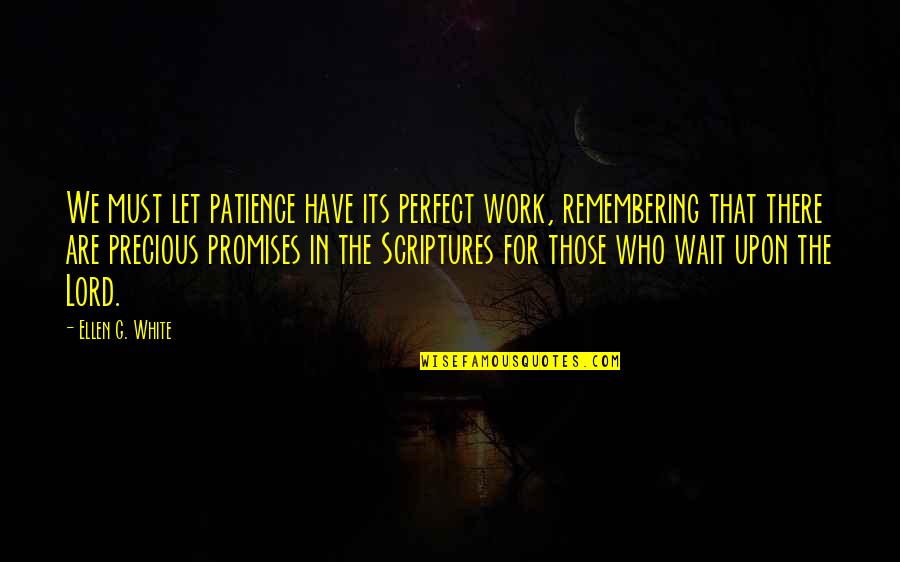 Remembering Who Was There For You Quotes By Ellen G. White: We must let patience have its perfect work,