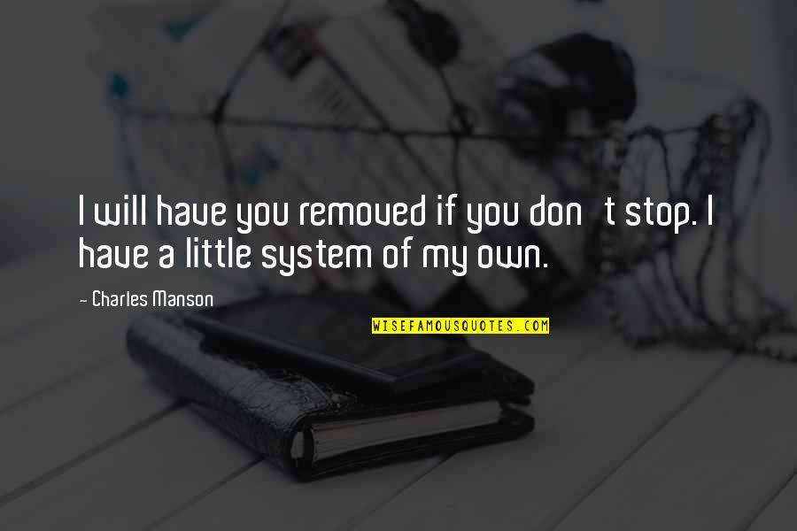 Remembering Who Your Friends Are Quotes By Charles Manson: I will have you removed if you don't