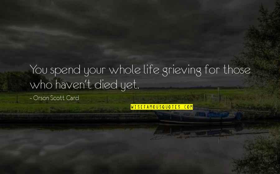 Remembering Who Your Friends Are Quotes By Orson Scott Card: You spend your whole life grieving for those Remembering Who Your Friends Are Quotes By Orson Scott Card: You spend your whole life grieving for those