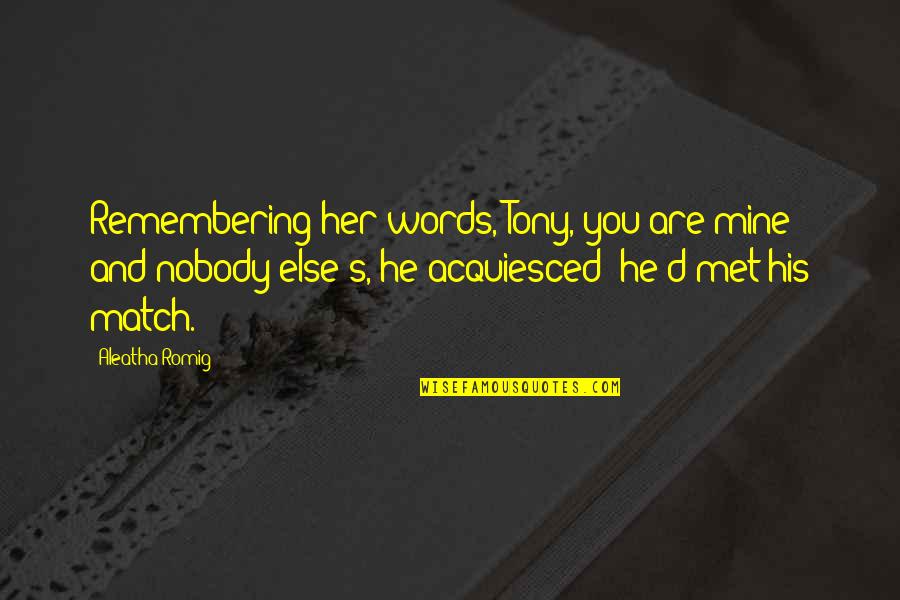 Remembering You Quotes By Aleatha Romig: Remembering her words, Tony, you are mine and Remembering You Quotes By Aleatha Romig: Remembering her words, Tony, you are mine and