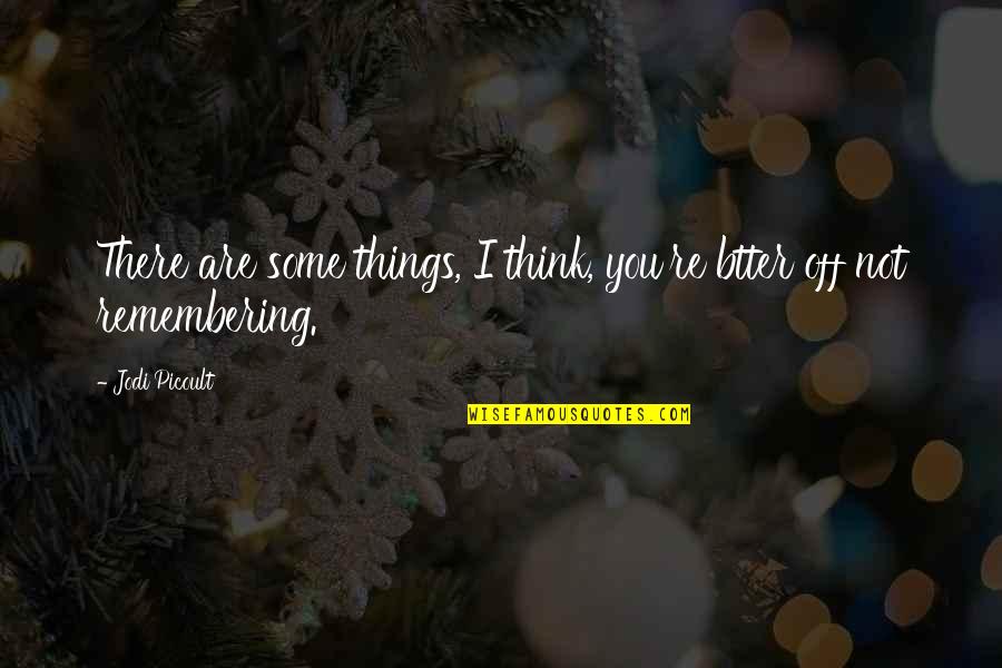 Remembering You Quotes By Jodi Picoult: There are some things, I think, you're btter