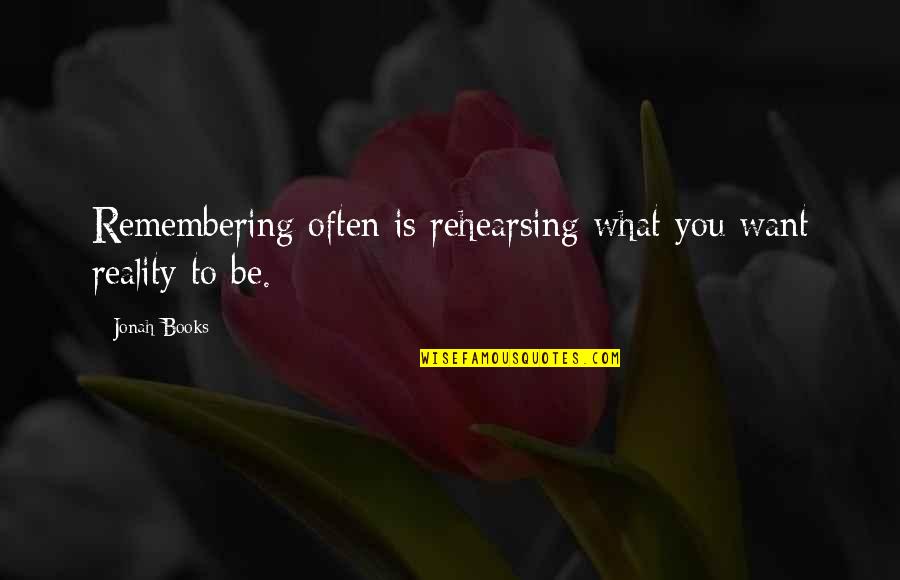 Remembering You Quotes By Jonah Books: Remembering often is rehearsing what you want reality