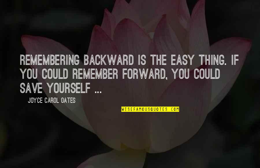 Remembering You Quotes By Joyce Carol Oates: Remembering backward is the easy thing. If you