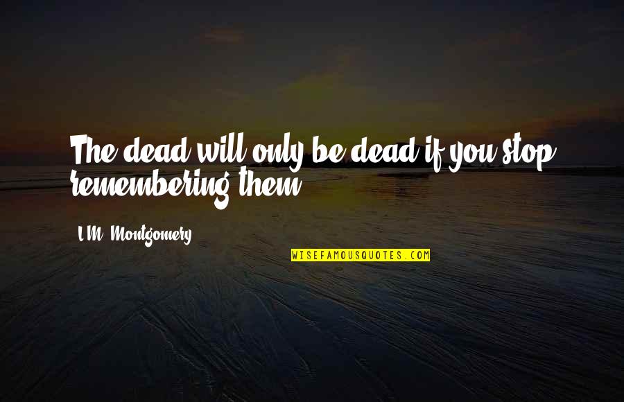 Remembering You Quotes By L.M. Montgomery: The dead will only be dead if you