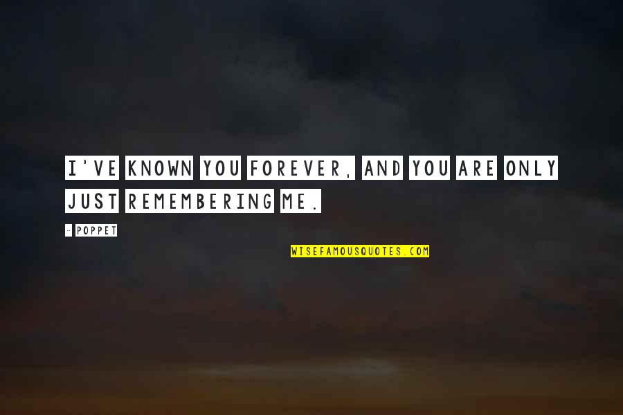 Remembering You Quotes By Poppet: I've known you forever, and you are only