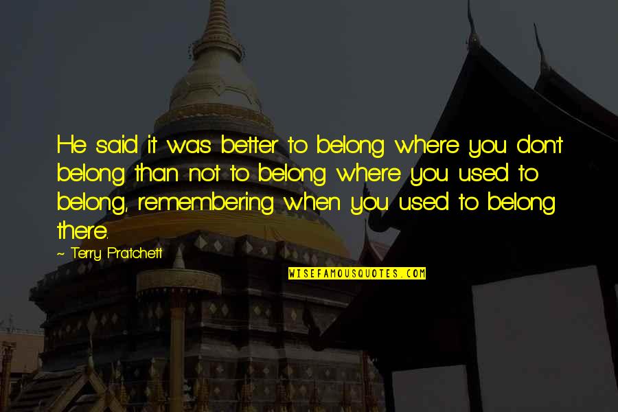 Remembering You Quotes By Terry Pratchett: He said it was better to belong where Remembering You Quotes By Terry Pratchett: He said it was better to belong where