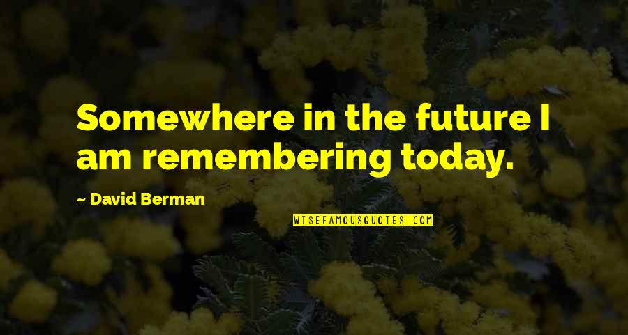 Remembering You Today Quotes By David Berman: Somewhere in the future I am remembering today. Remembering You Today Quotes By David Berman: Somewhere in the future I am remembering today.